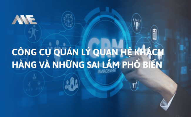 Công cụ quản lý quan hệ khách hàng và những sai lầm phổ biến 2025